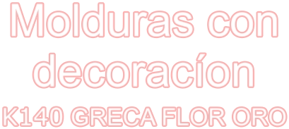 Molduras con decoracíon K140 GRECA FLOR ORO