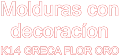 Molduras con decoracíon K14 GRECA FLOR ORO