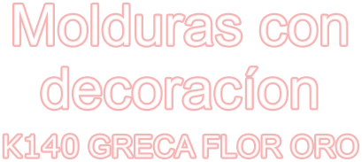 Molduras con decoracíon K140 GRECA FLOR ORO
