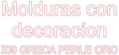 Molduras con decoracíon I09 GRECA PERLE ORO
